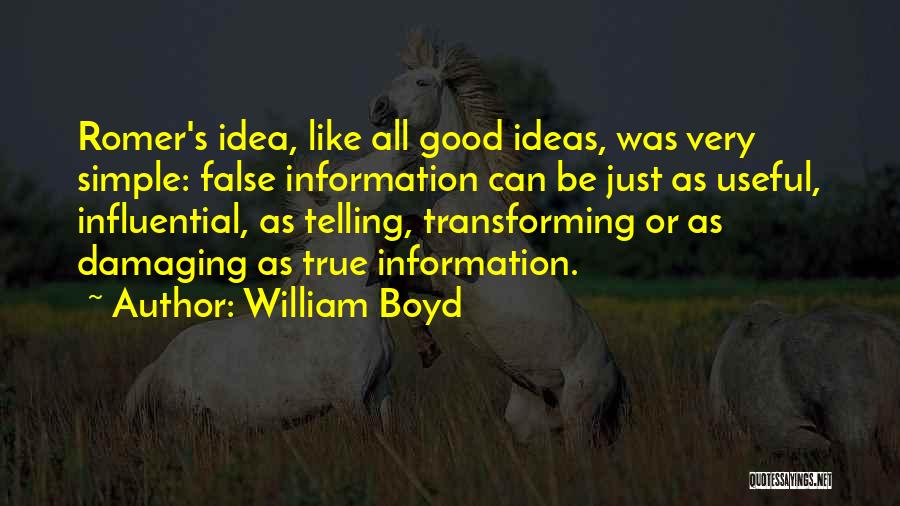William Boyd Quotes: Romer's Idea, Like All Good Ideas, Was Very Simple: False Information Can Be Just As Useful, Influential, As Telling, Transforming