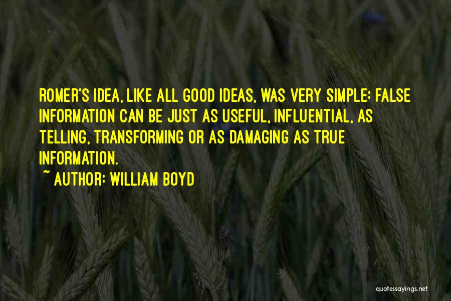 William Boyd Quotes: Romer's Idea, Like All Good Ideas, Was Very Simple: False Information Can Be Just As Useful, Influential, As Telling, Transforming