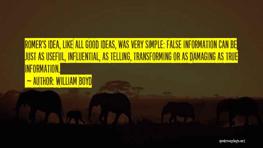 William Boyd Quotes: Romer's Idea, Like All Good Ideas, Was Very Simple: False Information Can Be Just As Useful, Influential, As Telling, Transforming