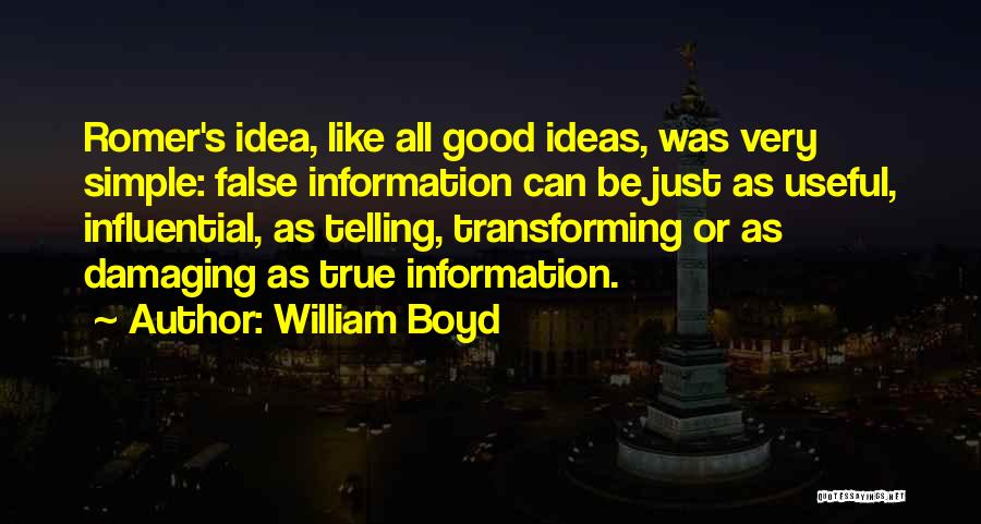 William Boyd Quotes: Romer's Idea, Like All Good Ideas, Was Very Simple: False Information Can Be Just As Useful, Influential, As Telling, Transforming