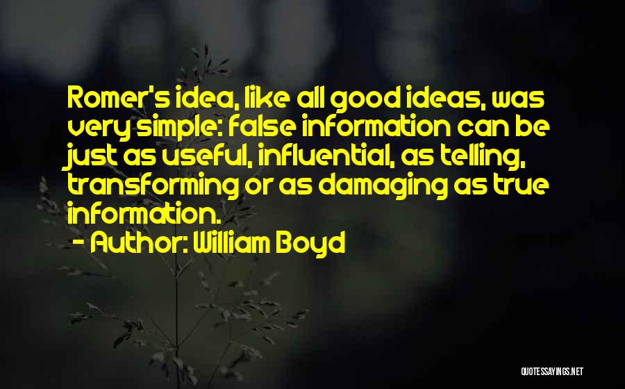 William Boyd Quotes: Romer's Idea, Like All Good Ideas, Was Very Simple: False Information Can Be Just As Useful, Influential, As Telling, Transforming