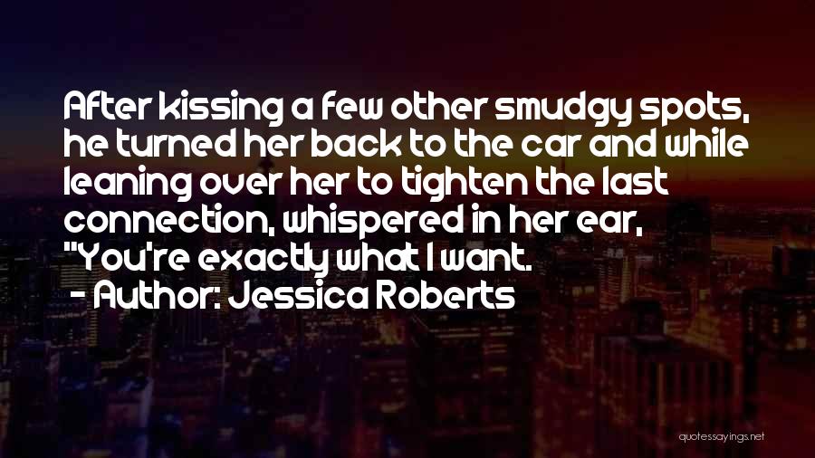 Jessica Roberts Quotes: After Kissing A Few Other Smudgy Spots, He Turned Her Back To The Car And While Leaning Over Her To