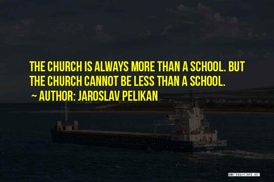 Jaroslav Pelikan Quotes: The Church Is Always More Than A School. But The Church Cannot Be Less Than A School.