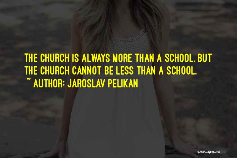 Jaroslav Pelikan Quotes: The Church Is Always More Than A School. But The Church Cannot Be Less Than A School.