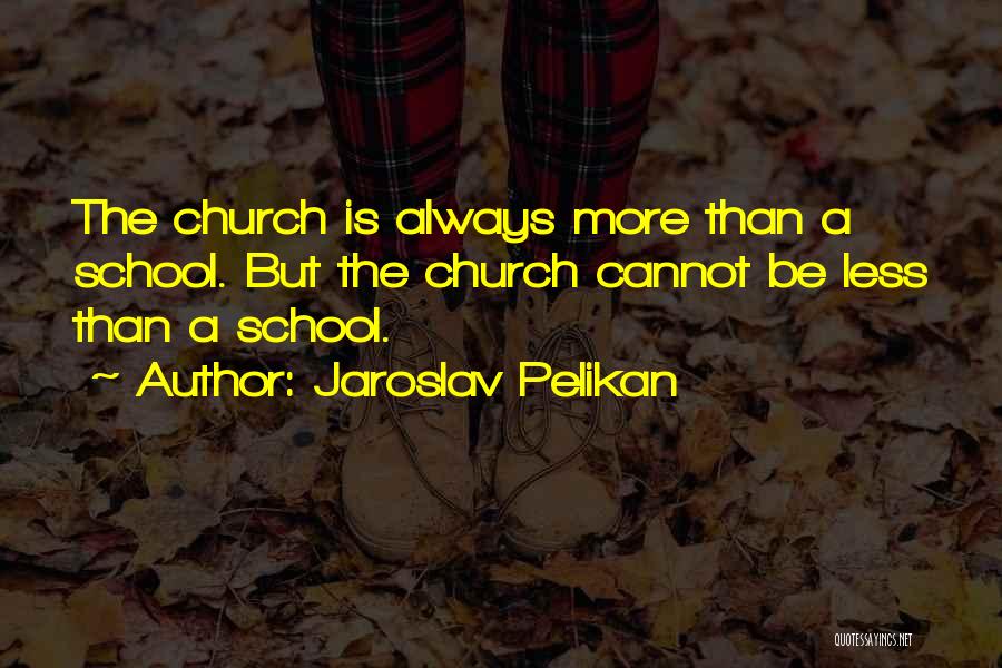 Jaroslav Pelikan Quotes: The Church Is Always More Than A School. But The Church Cannot Be Less Than A School.