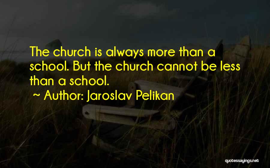 Jaroslav Pelikan Quotes: The Church Is Always More Than A School. But The Church Cannot Be Less Than A School.