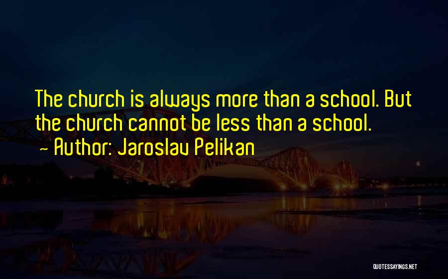 Jaroslav Pelikan Quotes: The Church Is Always More Than A School. But The Church Cannot Be Less Than A School.