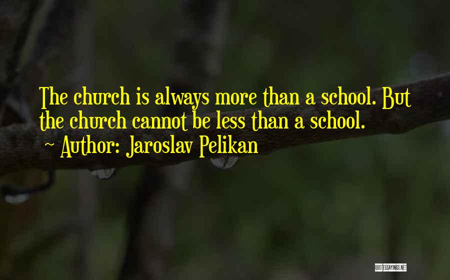 Jaroslav Pelikan Quotes: The Church Is Always More Than A School. But The Church Cannot Be Less Than A School.