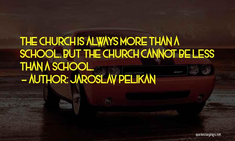 Jaroslav Pelikan Quotes: The Church Is Always More Than A School. But The Church Cannot Be Less Than A School.