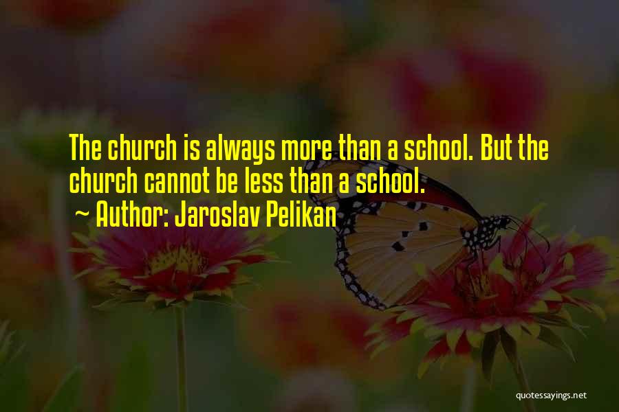 Jaroslav Pelikan Quotes: The Church Is Always More Than A School. But The Church Cannot Be Less Than A School.