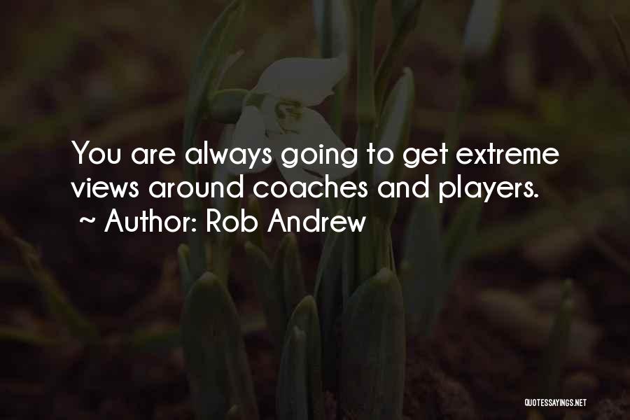 Rob Andrew Quotes: You Are Always Going To Get Extreme Views Around Coaches And Players.