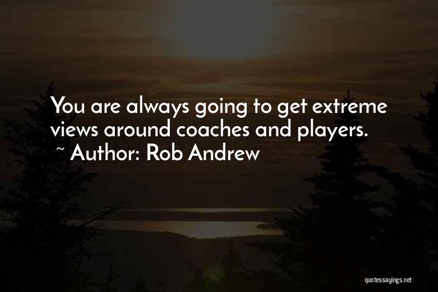 Rob Andrew Quotes: You Are Always Going To Get Extreme Views Around Coaches And Players.