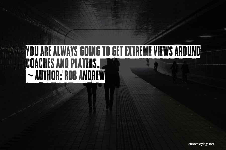 Rob Andrew Quotes: You Are Always Going To Get Extreme Views Around Coaches And Players.