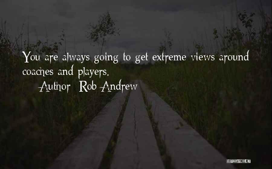 Rob Andrew Quotes: You Are Always Going To Get Extreme Views Around Coaches And Players.