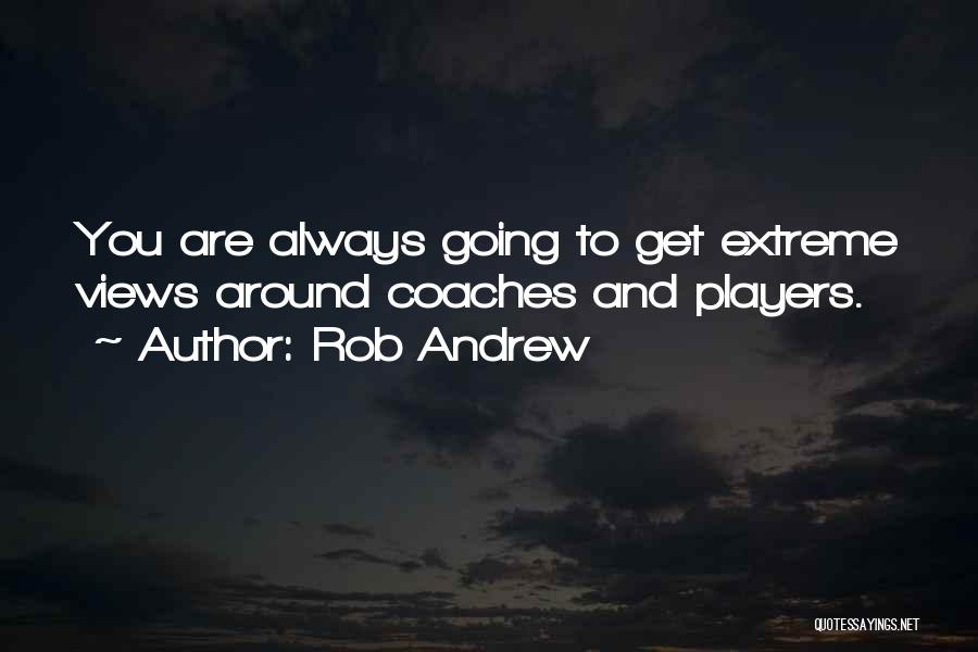 Rob Andrew Quotes: You Are Always Going To Get Extreme Views Around Coaches And Players.