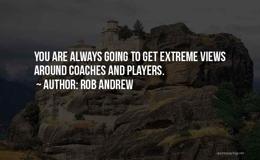 Rob Andrew Quotes: You Are Always Going To Get Extreme Views Around Coaches And Players.