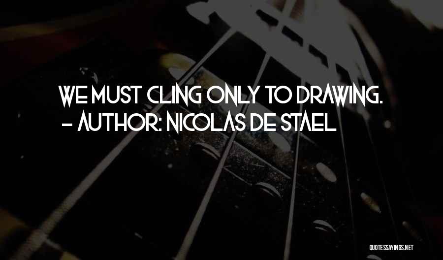 Nicolas De Stael Quotes: We Must Cling Only To Drawing.