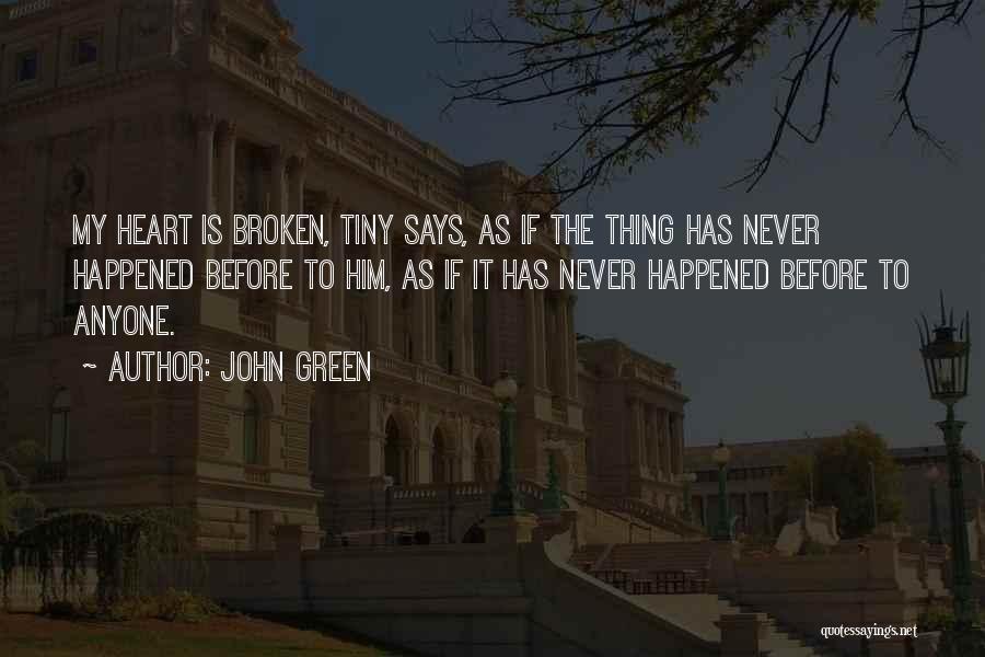 John Green Quotes: My Heart Is Broken, Tiny Says, As If The Thing Has Never Happened Before To Him, As If It Has