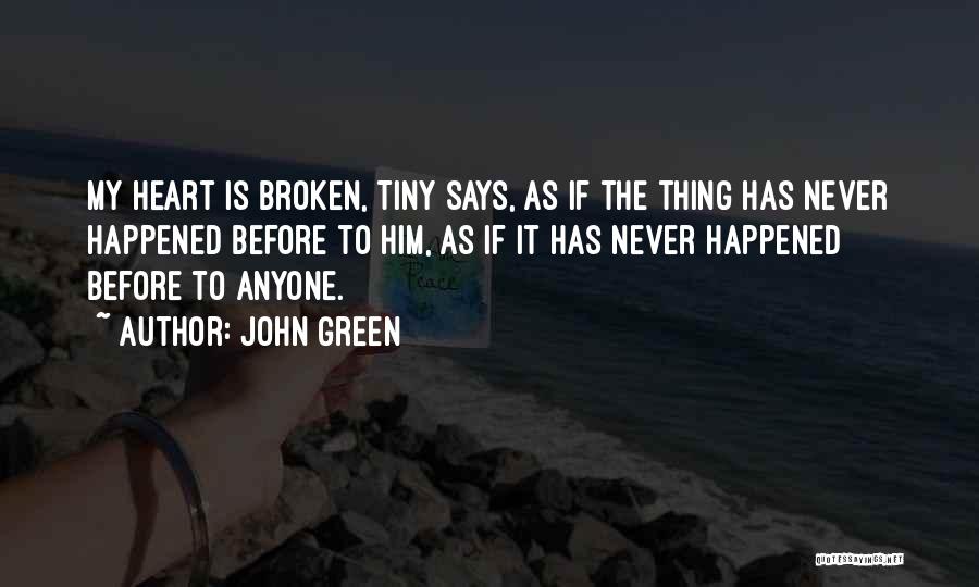 John Green Quotes: My Heart Is Broken, Tiny Says, As If The Thing Has Never Happened Before To Him, As If It Has