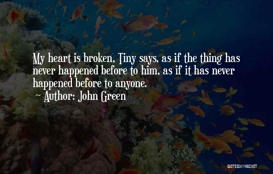 John Green Quotes: My Heart Is Broken, Tiny Says, As If The Thing Has Never Happened Before To Him, As If It Has