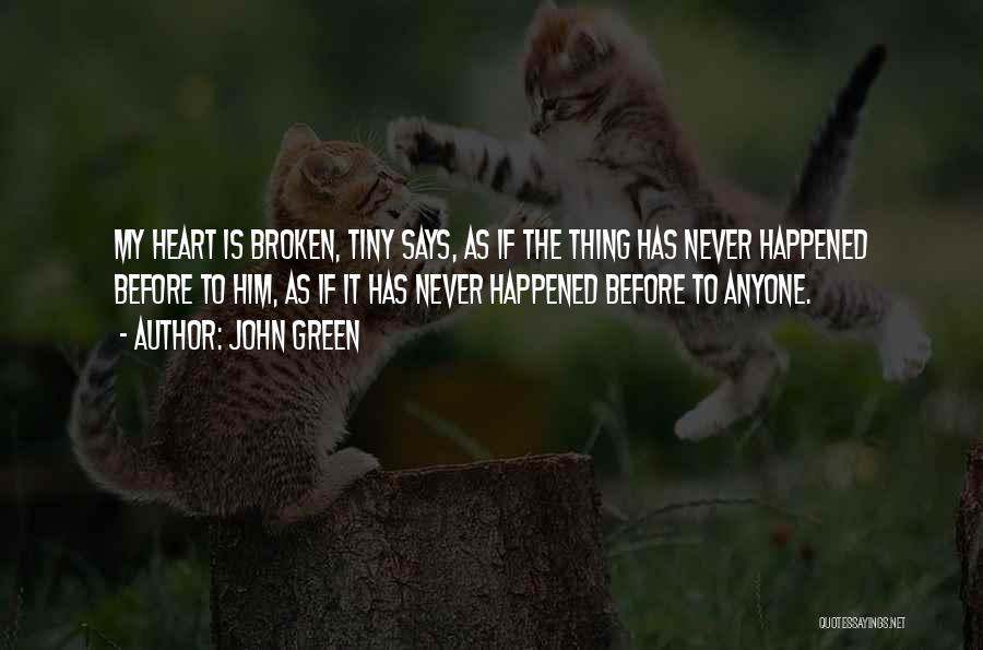 John Green Quotes: My Heart Is Broken, Tiny Says, As If The Thing Has Never Happened Before To Him, As If It Has