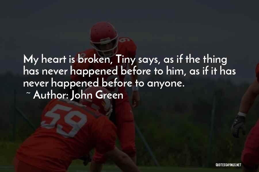 John Green Quotes: My Heart Is Broken, Tiny Says, As If The Thing Has Never Happened Before To Him, As If It Has