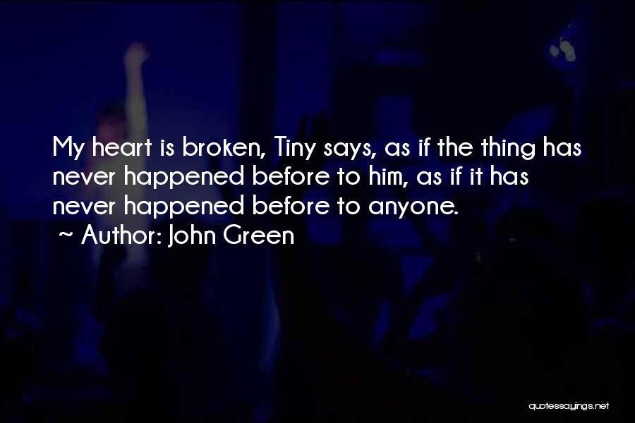 John Green Quotes: My Heart Is Broken, Tiny Says, As If The Thing Has Never Happened Before To Him, As If It Has