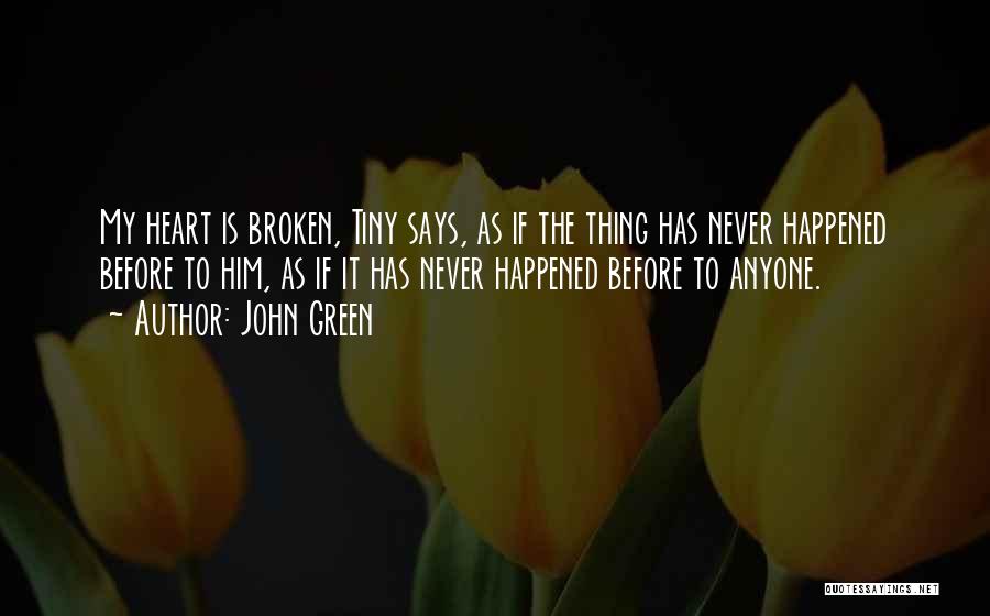 John Green Quotes: My Heart Is Broken, Tiny Says, As If The Thing Has Never Happened Before To Him, As If It Has