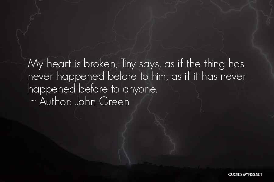 John Green Quotes: My Heart Is Broken, Tiny Says, As If The Thing Has Never Happened Before To Him, As If It Has