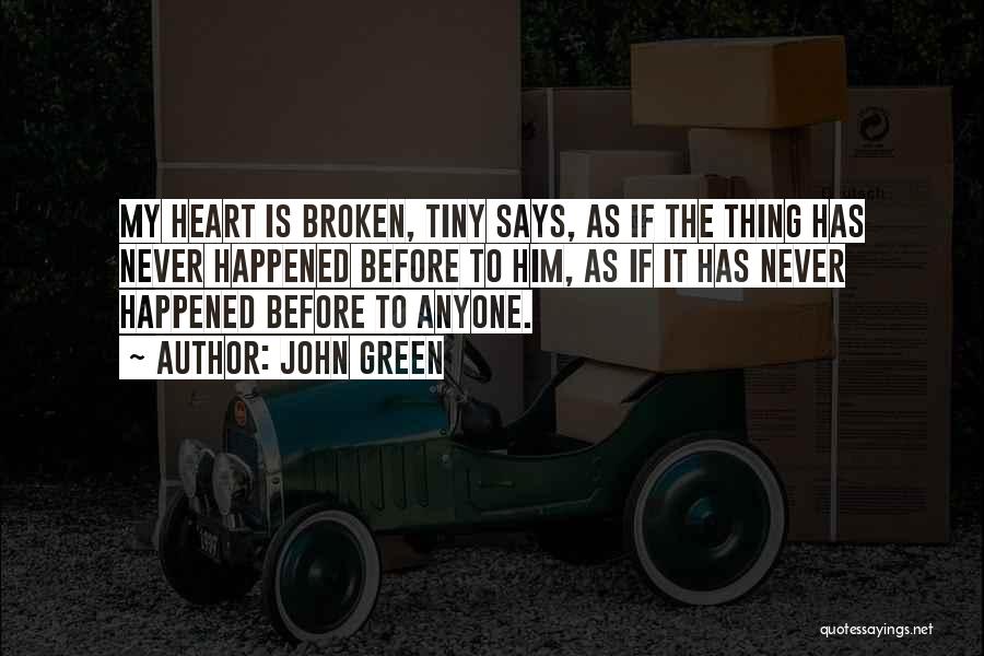 John Green Quotes: My Heart Is Broken, Tiny Says, As If The Thing Has Never Happened Before To Him, As If It Has