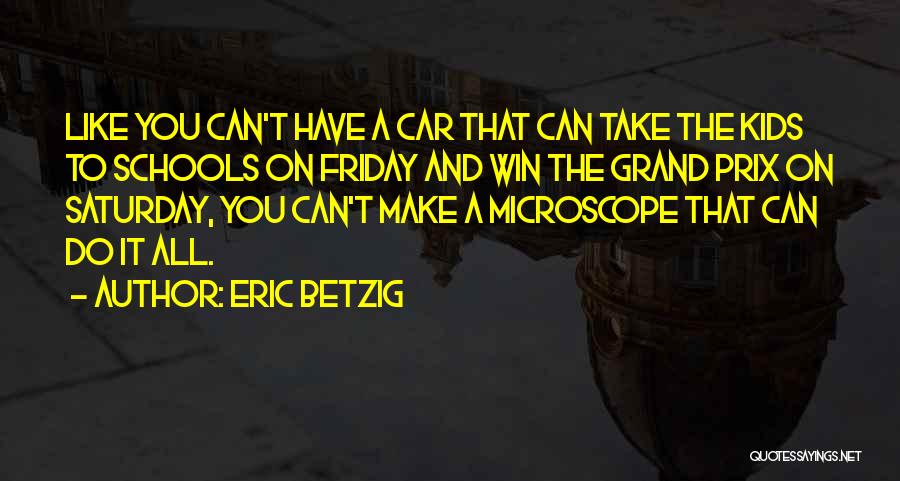 Eric Betzig Quotes: Like You Can't Have A Car That Can Take The Kids To Schools On Friday And Win The Grand Prix