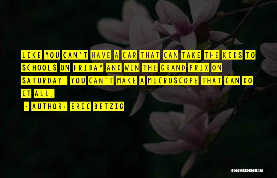 Eric Betzig Quotes: Like You Can't Have A Car That Can Take The Kids To Schools On Friday And Win The Grand Prix