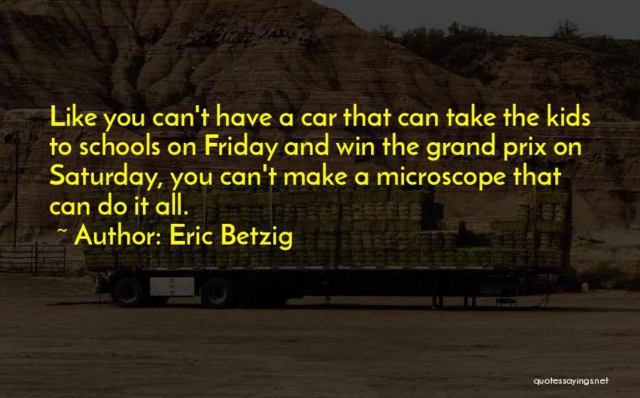 Eric Betzig Quotes: Like You Can't Have A Car That Can Take The Kids To Schools On Friday And Win The Grand Prix