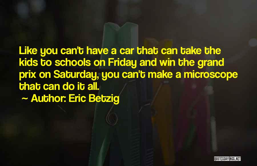 Eric Betzig Quotes: Like You Can't Have A Car That Can Take The Kids To Schools On Friday And Win The Grand Prix