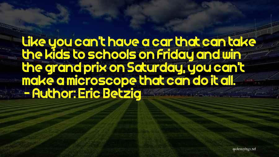 Eric Betzig Quotes: Like You Can't Have A Car That Can Take The Kids To Schools On Friday And Win The Grand Prix