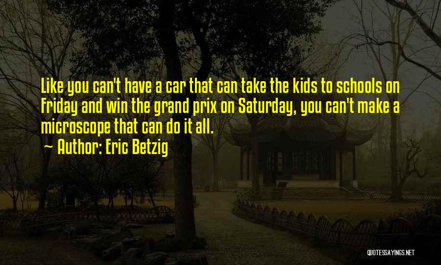 Eric Betzig Quotes: Like You Can't Have A Car That Can Take The Kids To Schools On Friday And Win The Grand Prix