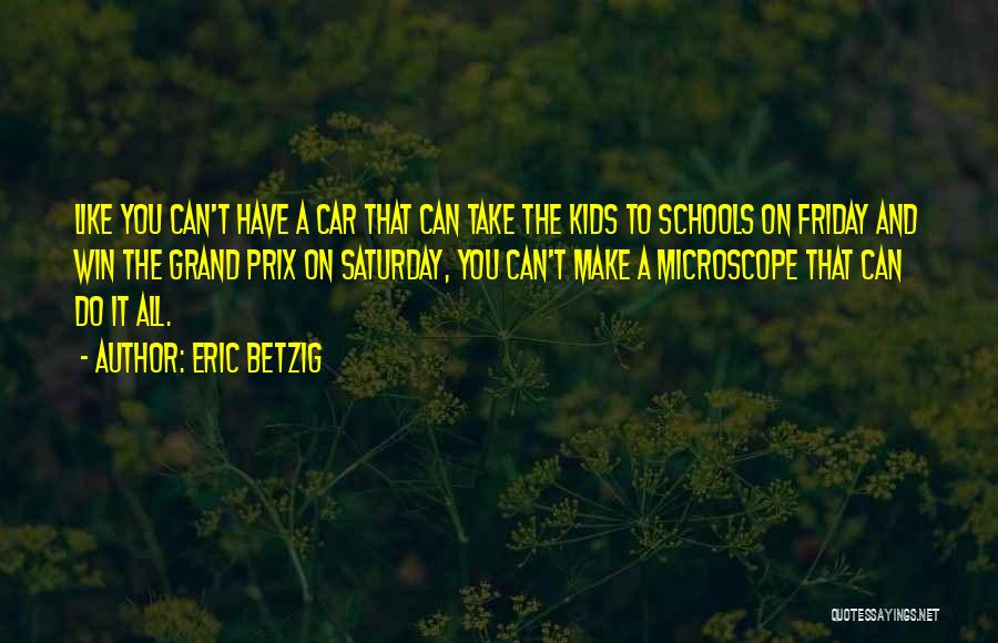 Eric Betzig Quotes: Like You Can't Have A Car That Can Take The Kids To Schools On Friday And Win The Grand Prix