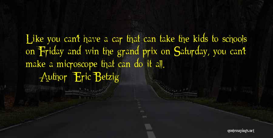 Eric Betzig Quotes: Like You Can't Have A Car That Can Take The Kids To Schools On Friday And Win The Grand Prix