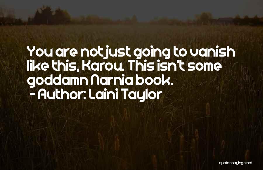 Laini Taylor Quotes: You Are Not Just Going To Vanish Like This, Karou. This Isn't Some Goddamn Narnia Book.