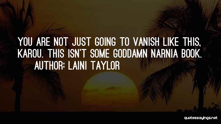 Laini Taylor Quotes: You Are Not Just Going To Vanish Like This, Karou. This Isn't Some Goddamn Narnia Book.