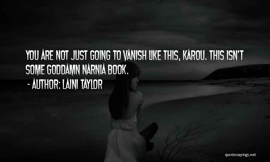 Laini Taylor Quotes: You Are Not Just Going To Vanish Like This, Karou. This Isn't Some Goddamn Narnia Book.