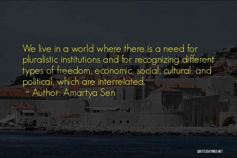 Amartya Sen Quotes: We Live In A World Where There Is A Need For Pluralistic Institutions And For Recognizing Different Types Of Freedom,