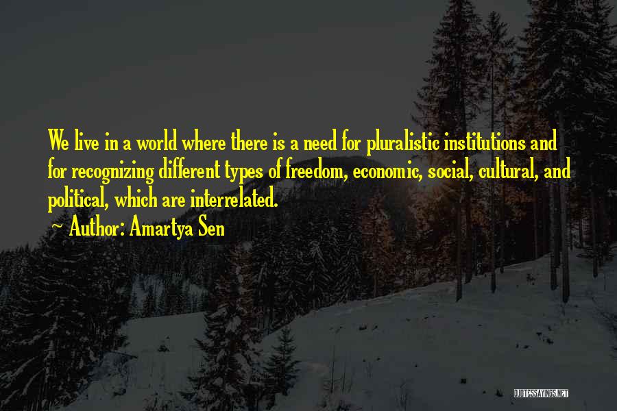 Amartya Sen Quotes: We Live In A World Where There Is A Need For Pluralistic Institutions And For Recognizing Different Types Of Freedom,