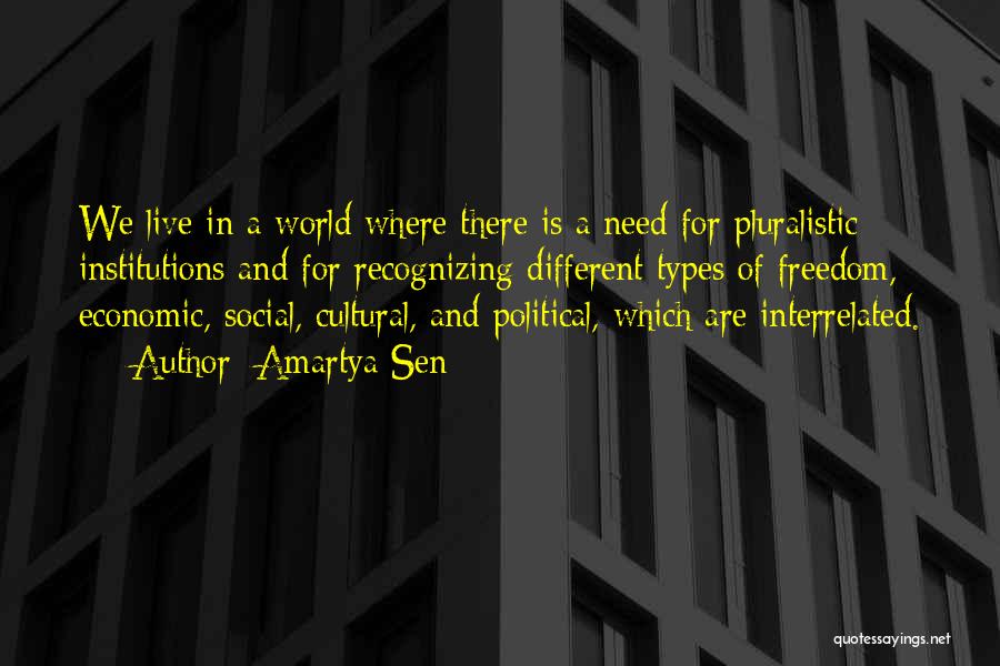 Amartya Sen Quotes: We Live In A World Where There Is A Need For Pluralistic Institutions And For Recognizing Different Types Of Freedom,