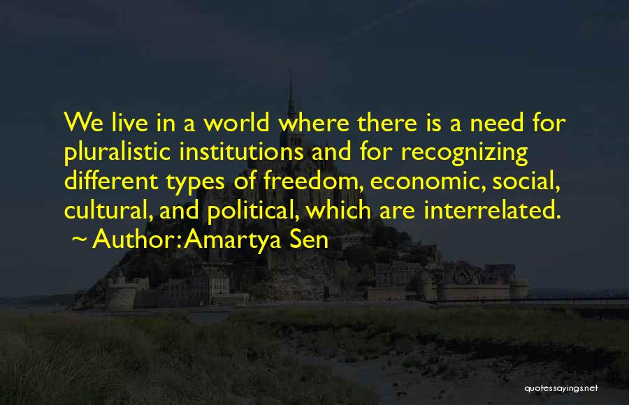 Amartya Sen Quotes: We Live In A World Where There Is A Need For Pluralistic Institutions And For Recognizing Different Types Of Freedom,