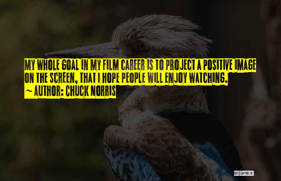 Chuck Norris Quotes: My Whole Goal In My Film Career Is To Project A Positive Image On The Screen, That I Hope People