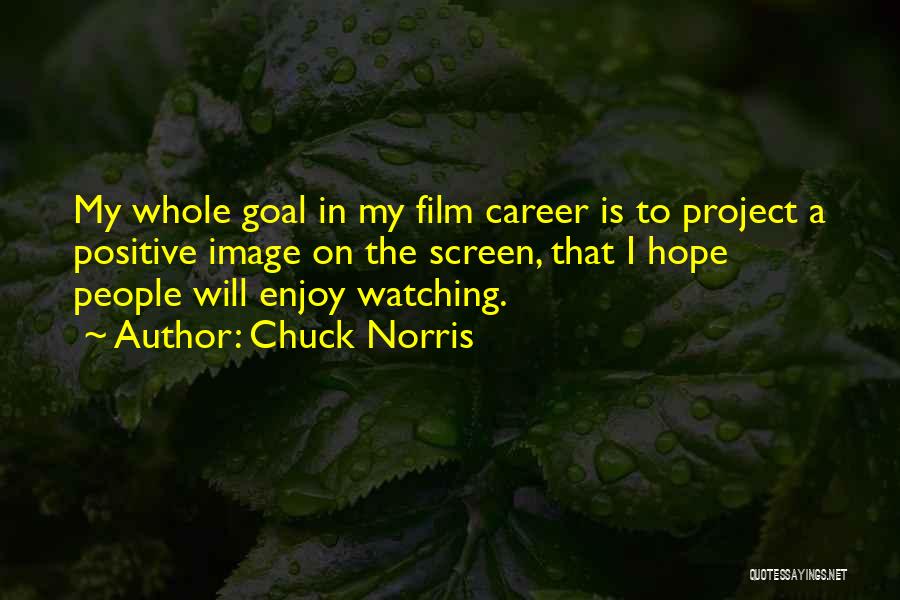 Chuck Norris Quotes: My Whole Goal In My Film Career Is To Project A Positive Image On The Screen, That I Hope People