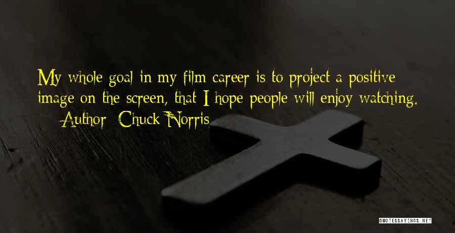 Chuck Norris Quotes: My Whole Goal In My Film Career Is To Project A Positive Image On The Screen, That I Hope People