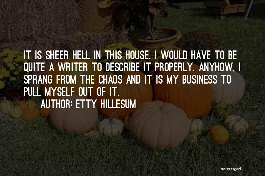 Etty Hillesum Quotes: It Is Sheer Hell In This House. I Would Have To Be Quite A Writer To Describe It Properly. Anyhow,