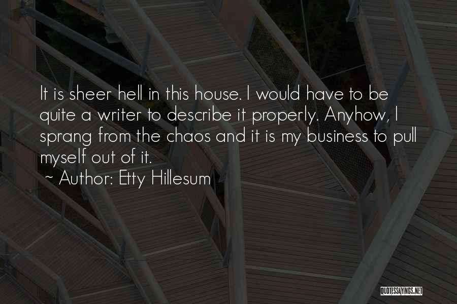 Etty Hillesum Quotes: It Is Sheer Hell In This House. I Would Have To Be Quite A Writer To Describe It Properly. Anyhow,